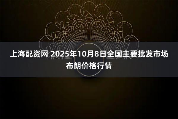 上海配资网 2025年10月8日全国主要批发市场布朗价格行情