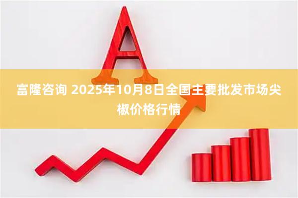富隆咨询 2025年10月8日全国主要批发市场尖椒价格行情