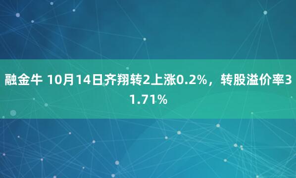 融金牛 10月14日齐翔转2上涨0.2%，转股溢价率31.71%