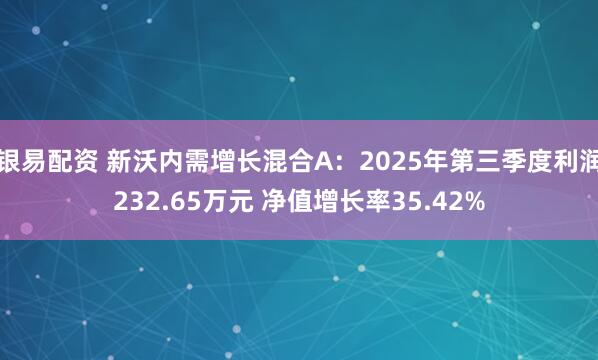 银易配资 新沃内需增长混合A：2025年第三季度利润232.65万元 净值增长率35.42%