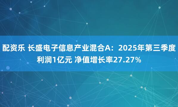配资乐 长盛电子信息产业混合A：2025年第三季度利润1亿元 净值增长率27.27%