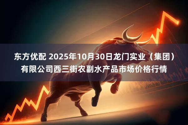 东方优配 2025年10月30日龙门实业（集团）有限公司西三街农副水产品市场价格行情