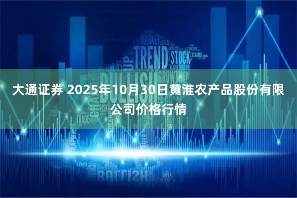 大通证券 2025年10月30日黄淮农产品股份有限公司价格行情