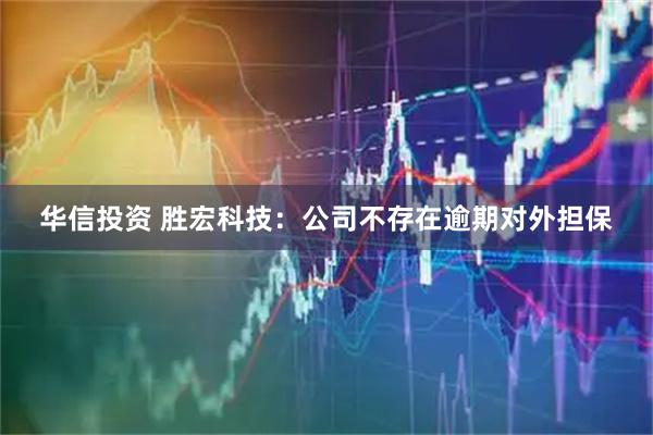 华信投资 胜宏科技：公司不存在逾期对外担保