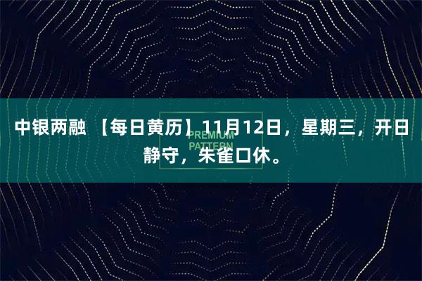 中银两融 【每日黄历】11月12日，星期三，开日静守，朱雀口休。