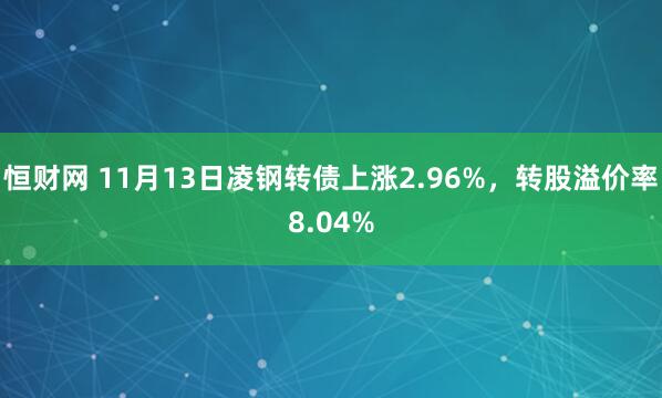 恒财网 11月13日凌钢转债上涨2.96%，转股溢价率8.04%